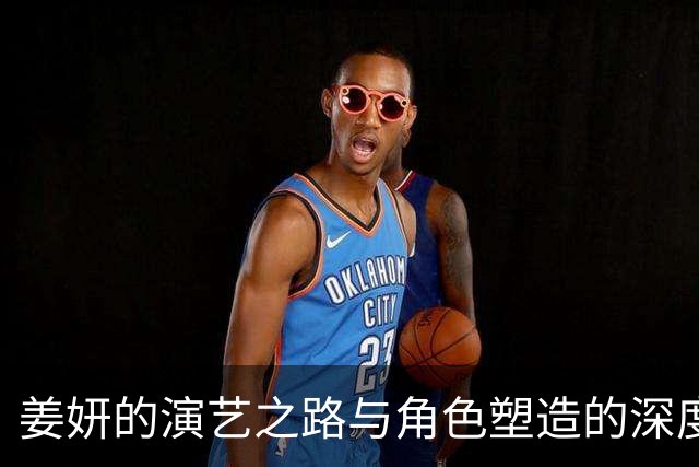 姜妍的演艺之路与角色塑造的深度探讨